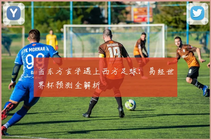 当东方玄学遇上西方足球：易经世界杯预测全解析